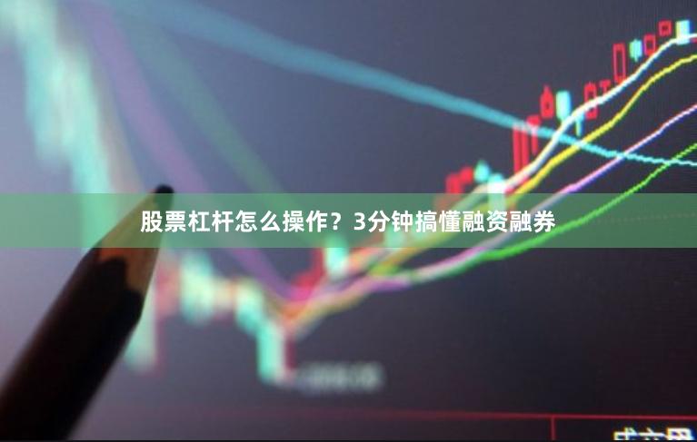 股票杠杆怎么操作？3分钟搞懂融资融券