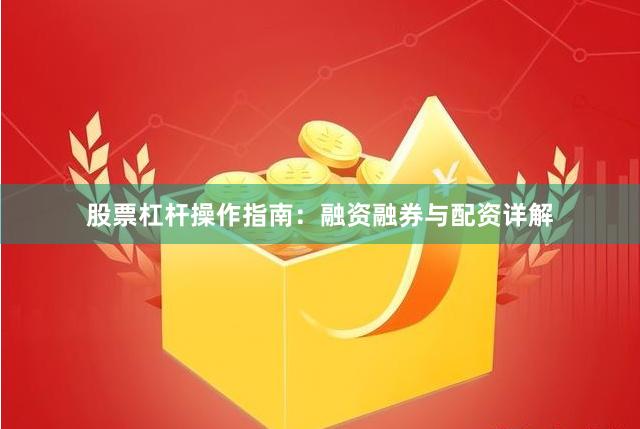 股票杠杆操作指南：融资融券与配资详解
