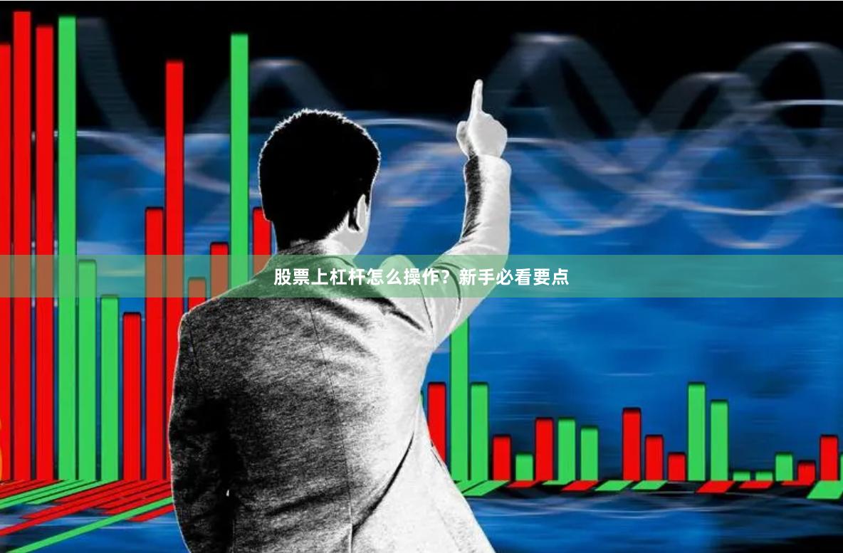 股票上杠杆怎么操作？新手必看要点
