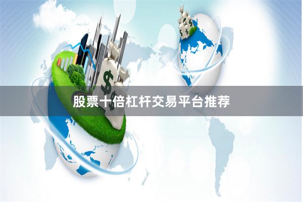 股票十倍杠杆交易平台推荐
