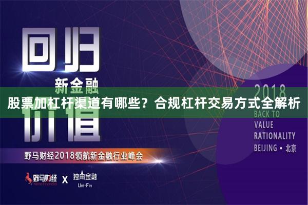 股票加杠杆渠道有哪些？合规杠杆交易方式全解析