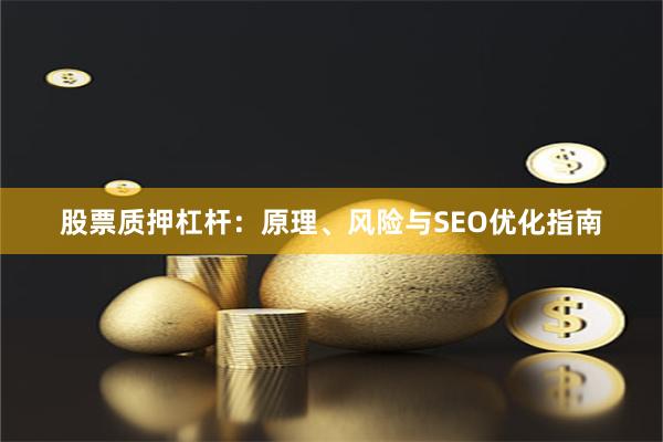 股票质押杠杆：原理、风险与SEO优化指南