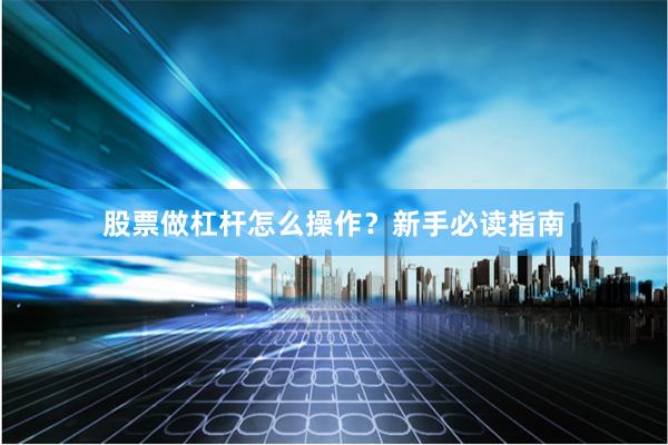 股票做杠杆怎么操作？新手必读指南