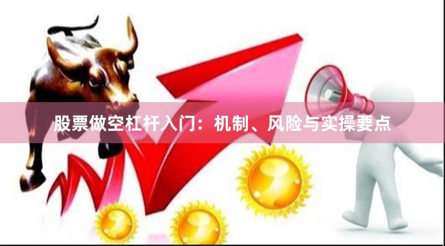 股票做空杠杆入门：机制、风险与实操要点