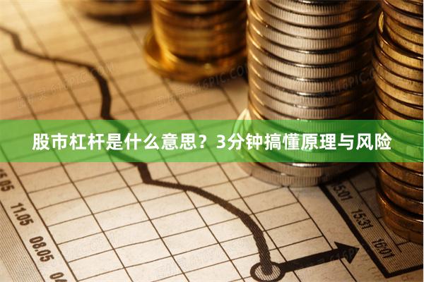 股市杠杆是什么意思?3分钟搞懂原理与风险