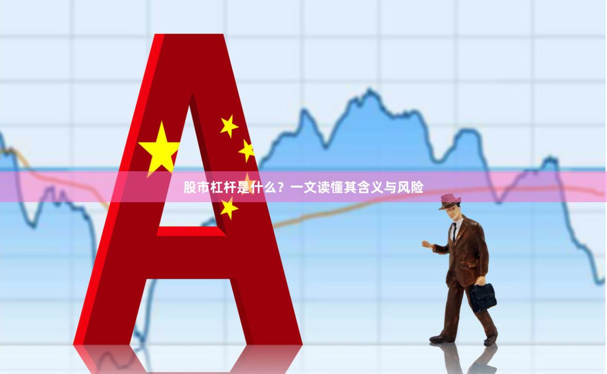股市杠杆是什么？一文读懂其含义与风险