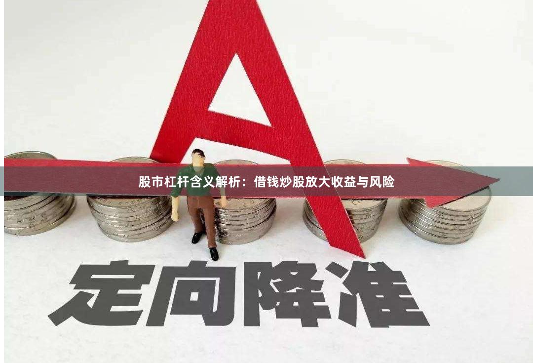 股市杠杆含义解析：借钱炒股放大收益与风险