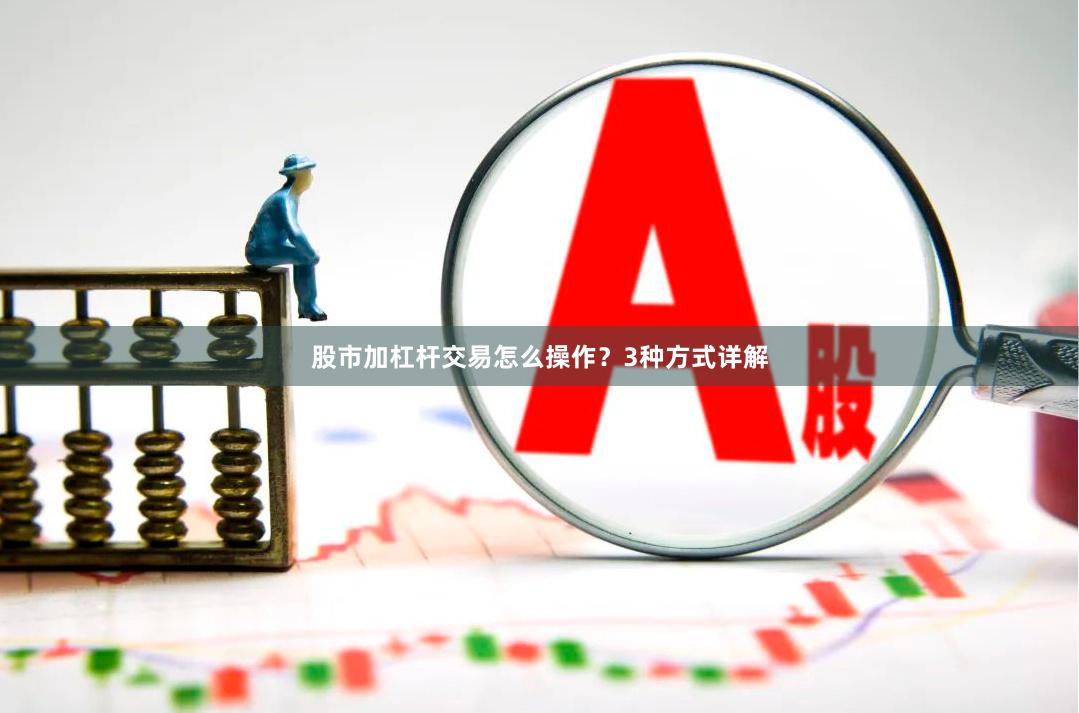股市加杠杆交易怎么操作？3种方式详解