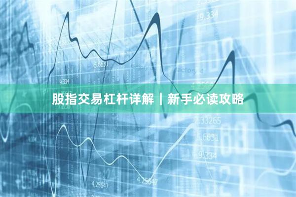 股指交易杠杆详解｜新手必读攻略