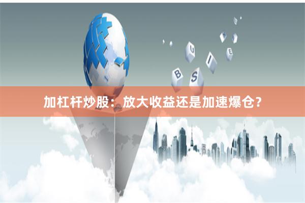 加杠杆炒股：放大收益还是加速爆仓？