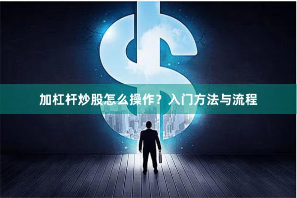 加杠杆炒股怎么操作？入门方法与流程