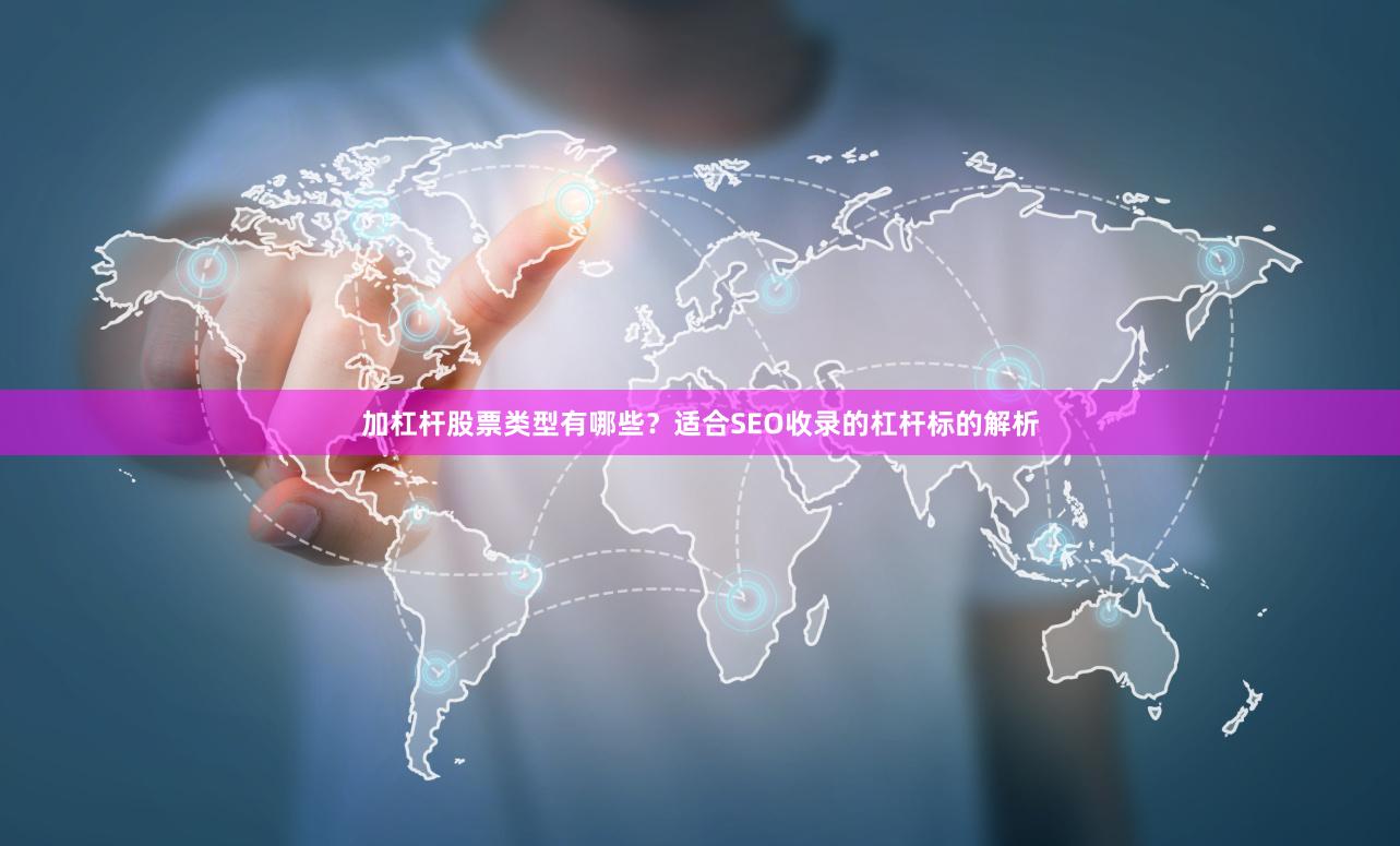 加杠杆股票类型有哪些？适合SEO收录的杠杆标的解析