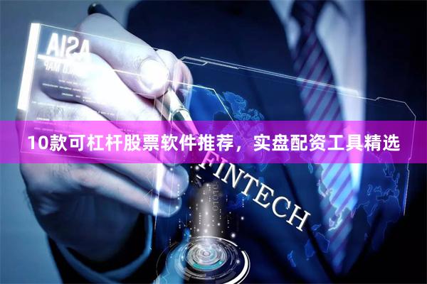 10款可杠杆股票软件推荐，实盘配资工具精选
