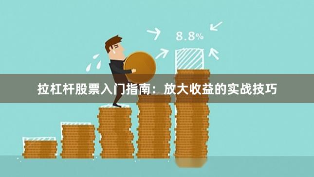 拉杠杆股票入门指南：放大收益的实战技巧