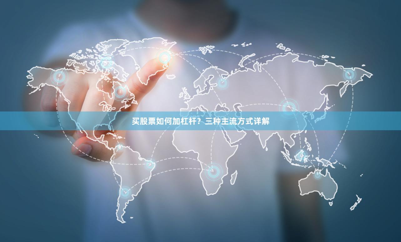 买股票如何加杠杆？三种主流方式详解
