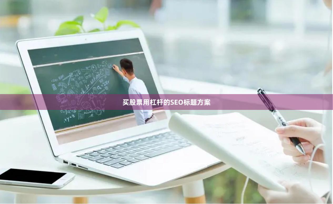 买股票用杠杆的SEO标题方案