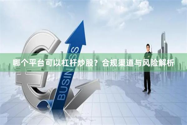 哪个平台可以杠杆炒股？合规渠道与风险解析