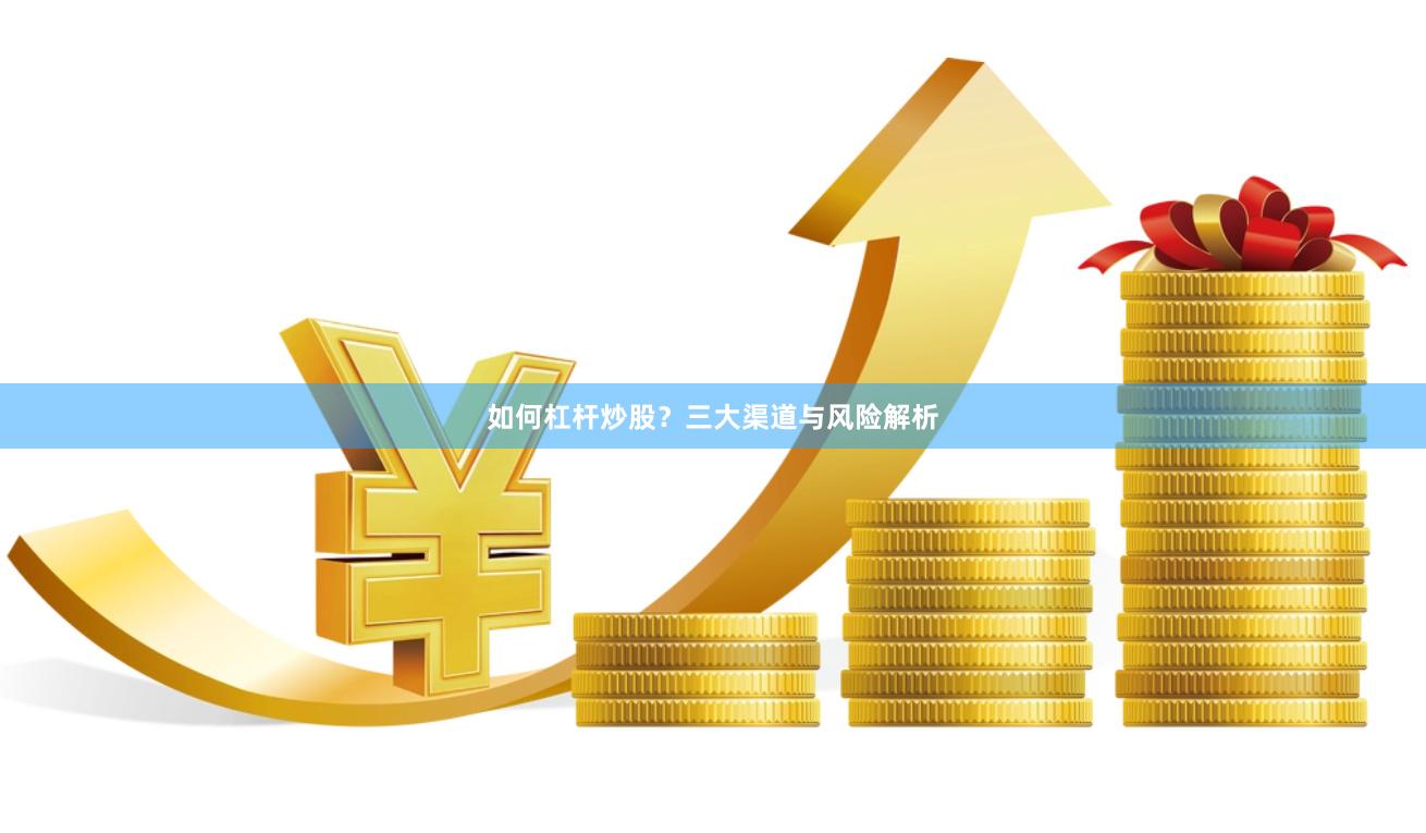如何杠杆炒股？三大渠道与风险解析