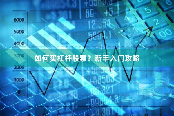 如何买杠杆股票？新手入门攻略