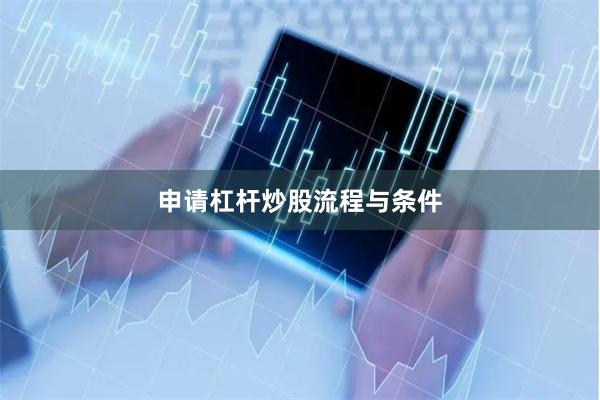 申请杠杆炒股流程与条件