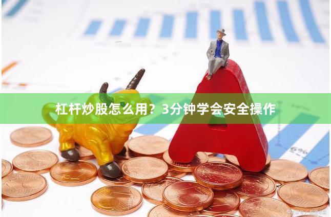 杠杆炒股怎么用？3分钟学会安全操作
