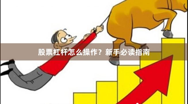 股票杠杆怎么操作？新手必读指南