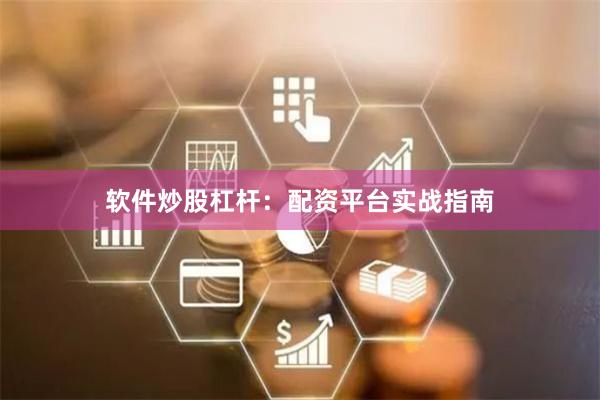 软件炒股杠杆：配资平台实战指南