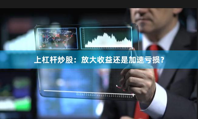 上杠杆炒股：放大收益还是加速亏损？
