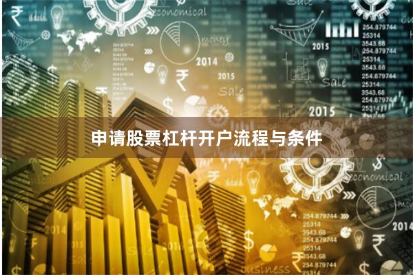 申请股票杠杆开户流程与条件