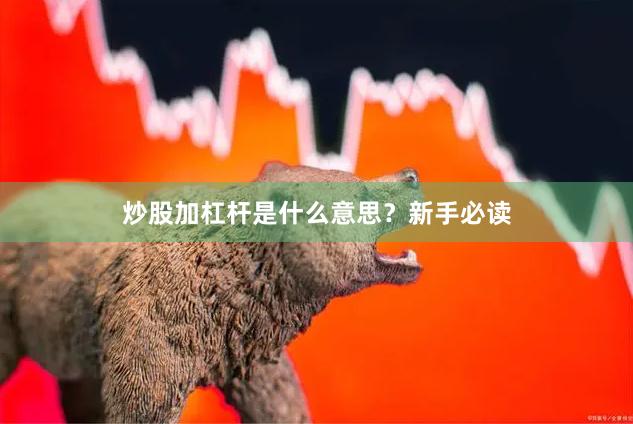 炒股加杠杆是什么意思？新手必读