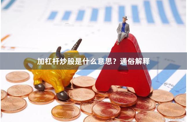 加杠杆炒股是什么意思？通俗解释
