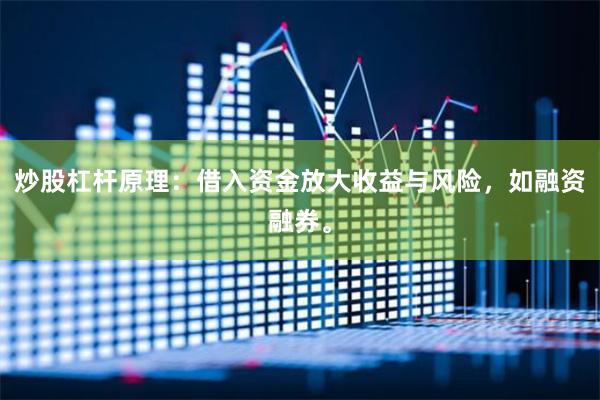 炒股杠杆原理：借入资金放大收益与风险，如融资融券。