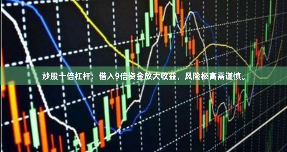 炒股十倍杠杆：借入9倍资金放大收益，风险极高需谨慎。